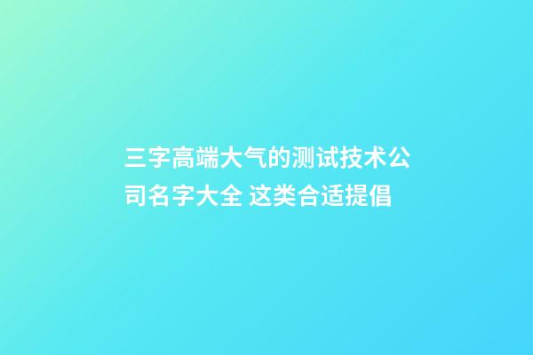 三字高端大气的测试技术公司名字大全 这类合适提倡-第1张-公司起名-玄机派